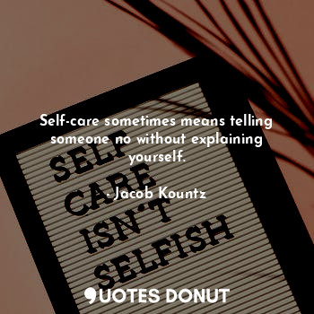  Self-care sometimes means telling someone no without explaining yourself.... - Jacob Kountz - Quotes Donut