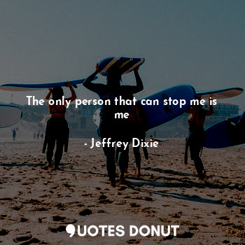  The only person that can stop me is me... - Jeffrey Dixie - Quotes Donut