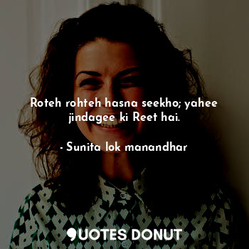  Roteh rohteh hasna seekho; yahee jindagee ki Reet hai.... - Sunita lok manandhar - Quotes Donut