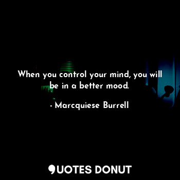  When you control your mind, you will be in a better mood.... - Marcquiese Burrell - Quotes Donut