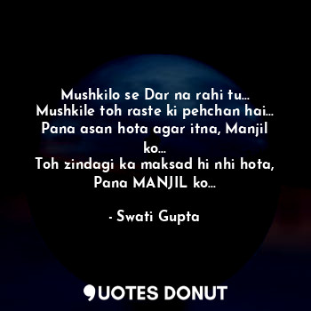  Mushkilo se Dar na rahi tu...
Mushkile toh raste ki pehchan hai...
Pana asan hot... - Swati Gupta - Quotes Donut