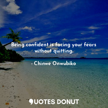  Being confident is facing your fears without quitting.... - Chinwe Onwubiko - Quotes Donut