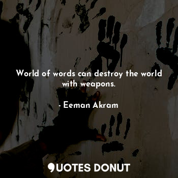 World of words can destroy the world with weapons.