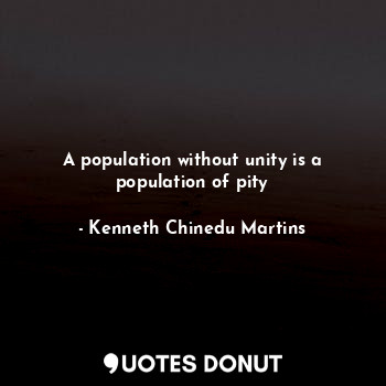  A population without unity is a population of pity... - Kenneth Chinedu Martins - Quotes Donut