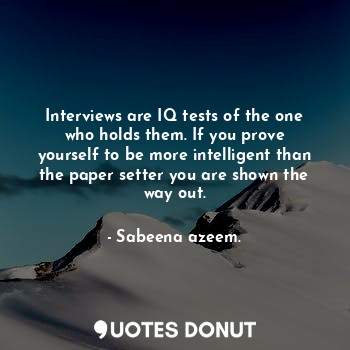  Interviews are IQ tests of the one who holds them. If you prove yourself to be m... - Sabeena azeem. - Quotes Donut