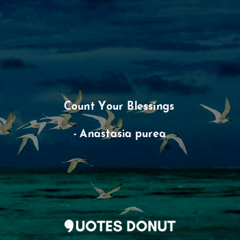  Count Your Blessings... - Anastasia purea - Quotes Donut