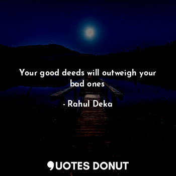  Your good deeds will outweigh your bad ones... - Rahul Deka - Quotes Donut