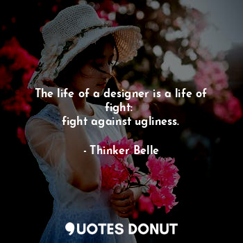  The life of a designer is a life of fight: 
fight against ugliness.... - Thinker Belle - Quotes Donut