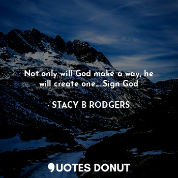 Not only will God make a way, he will create one.....Sign God