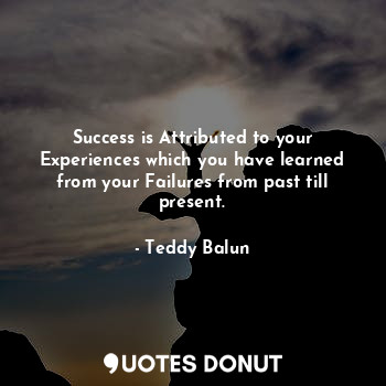  Success is Attributed to your Experiences which you have learned from your Failu... - Teddy Balun - Quotes Donut