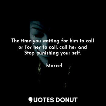  The time you waiting for him to call or for her to call, call her and Stop punis... - Marcel - Quotes Donut