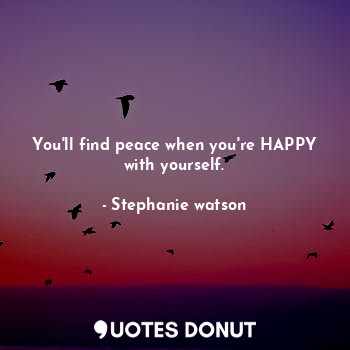  You'll find peace when you're HAPPY with yourself.... - Stephanie watson - Quotes Donut