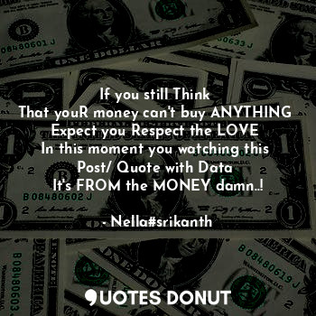  If you still Think 
That youR money can't buy ANYTHING 
Expect you Respect the L... - Nella#srikanth - Quotes Donut