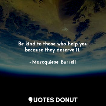 Be kind to those who help you because they deserve it.... - Marcquiese Burrell - Quotes Donut
