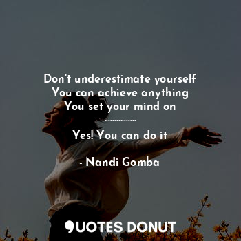  Don't underestimate yourself
You can achieve anything
You set your mind on
........ - Nandi Gomba - Quotes Donut