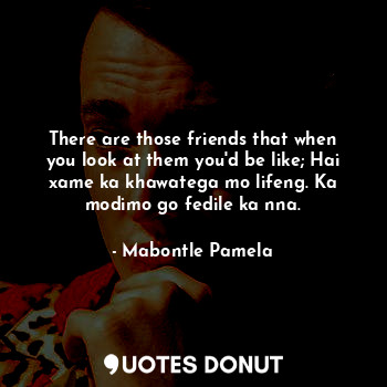  There are those friends that when you look at them you'd be like; Hai xame ka kh... - Mabontle Pamela - Quotes Donut