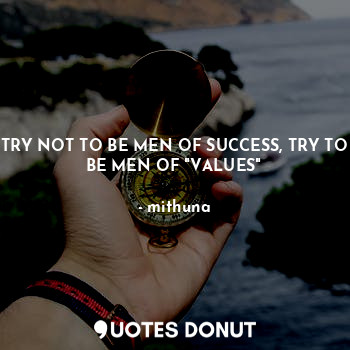  TRY NOT TO BE MEN OF SUCCESS, TRY TO BE MEN OF "VALUES"... - mithuna - Quotes Donut