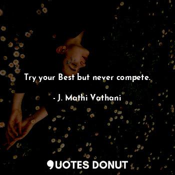Try your Best but never compete.