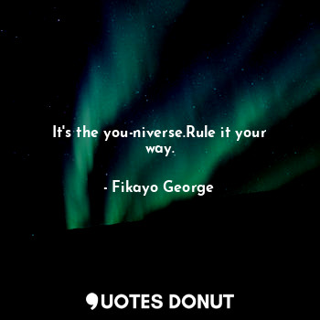  It's the you-niverse.Rule it your way.... - Fikayo George - Quotes Donut