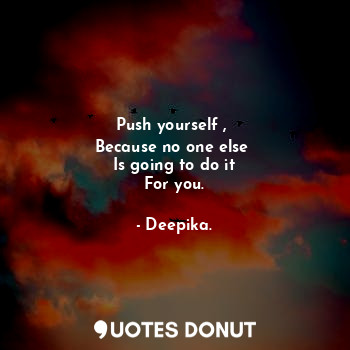  Push yourself , 
Because no one else 
Is going to do it
For you.... - Deepika. - Quotes Donut