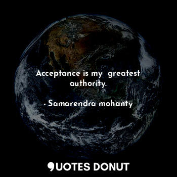 Acceptance is my  greatest authority.