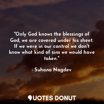  "Only God knows the blessings of God, we are covered under his sheet. If we were... - Suhana Nagdev - Quotes Donut