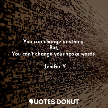  You can change anything.
But,
You can't change your spoke words.... - Jenifer Y - Quotes Donut