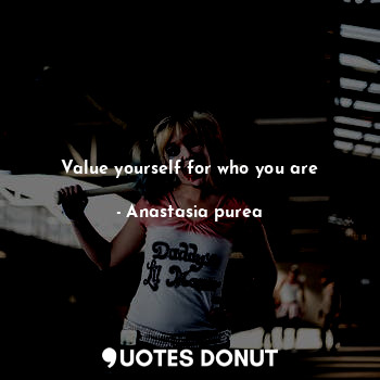  Value yourself for who you are... - Anastasia purea - Quotes Donut