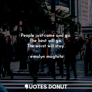  People just come and go.
The best will go,
The worst will stay.... - emalyn magtoto - Quotes Donut