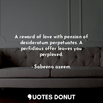  A reward of love with pension of desideratum perpetuates. A perfidious offer lea... - Sabeena azeem. - Quotes Donut