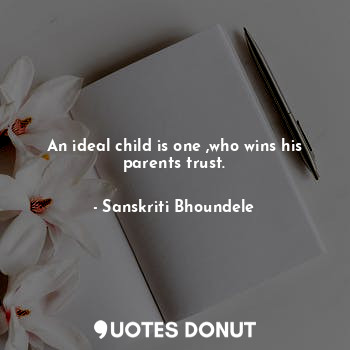  An ideal child is one ,who wins his parents trust.... - ........ - Quotes Donut