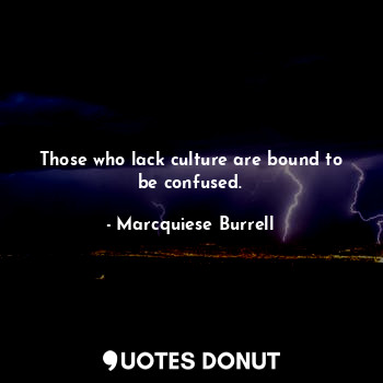  Those who lack culture are bound to be confused.... - Marcquiese Burrell - Quotes Donut