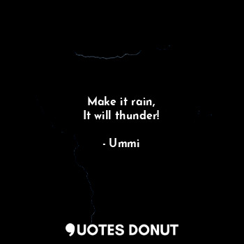  Make it rain,
It will thunder!... - Ummi - Quotes Donut