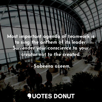  Most important agenda of teamwork is to sing the anthem of its leader. Surrender... - Sabeena azeem. - Quotes Donut