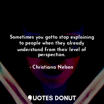 Sometimes you gotta stop explaining to people when they already understand from ... - Christiana Nelson - Quotes Donut