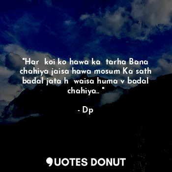 "Har  koi ko hawa ka  tarha Bana chahiya jaisa hawa mosum Ka sath badal jata h  ... - Dp - Quotes Donut