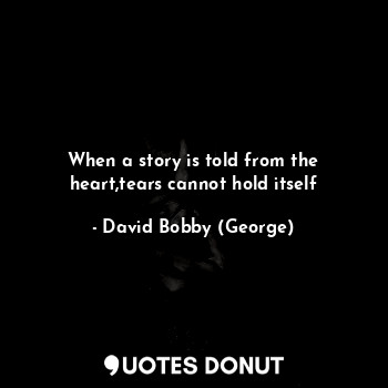  When a story is told from the heart,tears cannot hold itself... - David Bobby (George) - Quotes Donut