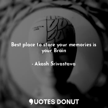 Best place to store your memories is your Brain