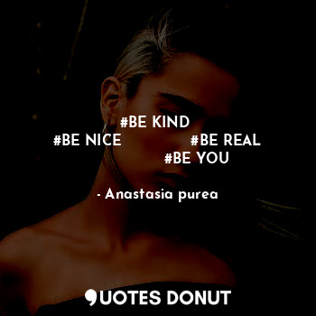 #BE KIND 
#BE NICE               #BE REAL
                 #BE YOU