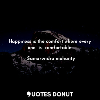 Happiness is the comfort where every one  is  comfortable.