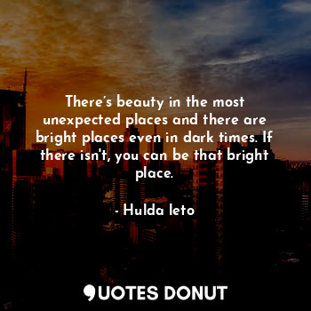  There’s beauty in the most unexpected places and there are bright places even in... - Hulda leto - Quotes Donut