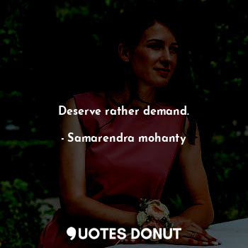 Deserve rather demand.