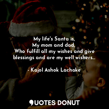 My life's Santa is,
My mom and dad, 
Who fulfill all my wishes and give blessings and are my well wishers...