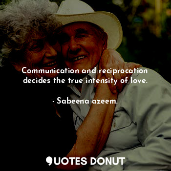 Communication and reciprocation decides the true intensity of love.