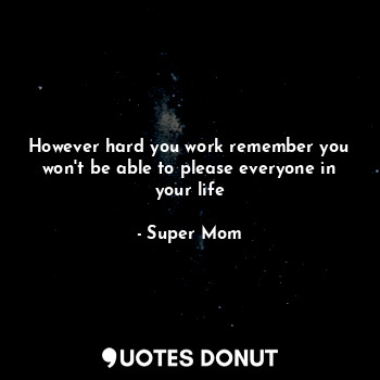  However hard you work remember you won't be able to please everyone in your life... - Super Mom - Quotes Donut