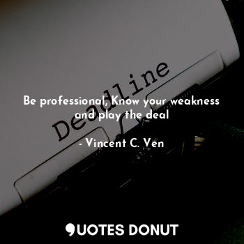  Be professional, Know your weakness and play the deal... - Vincent C. Ven - Quotes Donut