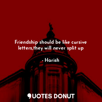  Friendship should be like cursive letters,they will never split up... - Harish - Quotes Donut