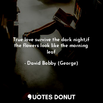  True love survive the dark night,if the flowers look like the morning leaf... - David Bobby (George) - Quotes Donut
