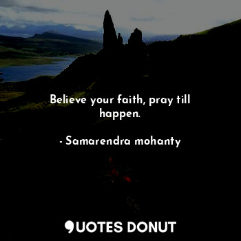  Believe your faith, pray till happen.... - Samarendra mohanty - Quotes Donut