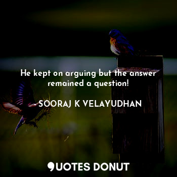  He kept on arguing but the answer remained a question!... - SOORAJ K VELAYUDHAN - Quotes Donut